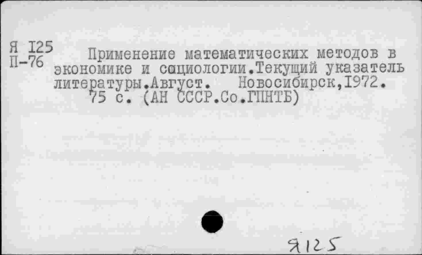 ﻿Применение математических методов в
й Кр Применение математических методов в экономике и социологии.Текущий указатель лите
ратуры.Август. Новосибирск,1972
75 с. (АН СССР.Со.ГПНТБ)